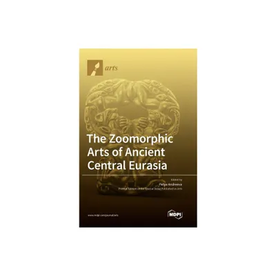 The Zoomorphic Arts of Ancient Central Eurasia - (Hardcover)