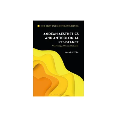 Andean Aesthetics and Anticolonial Resistance - (Bloomsbury Studies in World Philosophies) by Omar Rivera (Paperback)