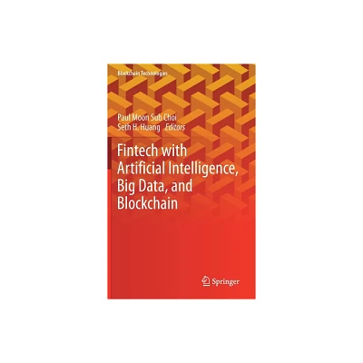 Fintech with Artificial Intelligence, Big Data, and Blockchain - (Blockchain Technologies) by Paul Moon Sub Choi & Seth H Huang (Hardcover)