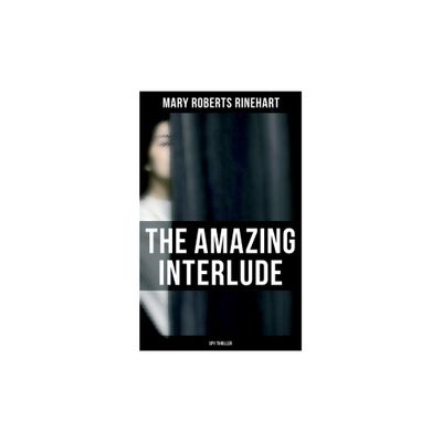 The Amazing Interlude (Spy Thriller) - by Mary Roberts Rinehart (Paperback)