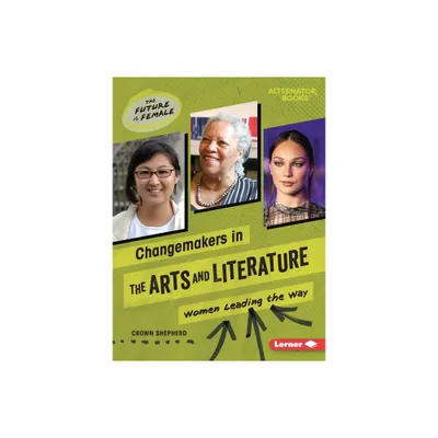 Changemakers in the Arts and Literature - (The Future Is Female (Alternator Books (R))) by Crown Shepherd (Paperback)