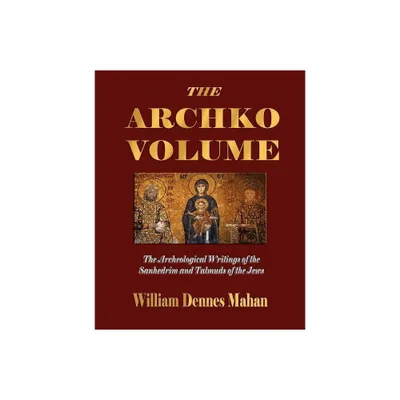 The Archko Volume Or, the Archeological Writings of the Sanhedrim and Talmuds of the Jews - by William Dennes Mahan (Paperback)