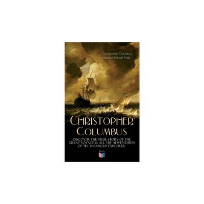 The Life of Christopher Columbus - Discover the True Story of the Great Voyage & All the Adventures of the Infamous Explorer - (Paperback)