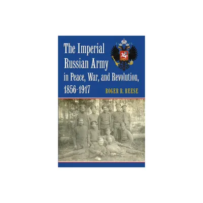 The Imperial Russian Army in Peace, War, and Revolution, 1856-1917 - by Roger R Reese (Hardcover)