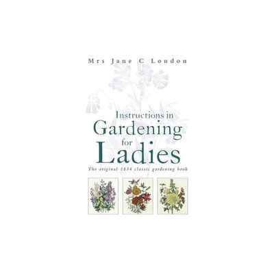 Instructions in Gardening for Ladies - by Jane C Loudon (Paperback)