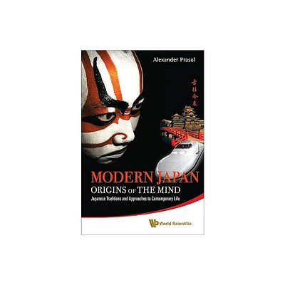 Modern Japan: Origins of the Mind - Japanese Traditions and Approaches to Contemporary Life - by Alexander Prasol (Paperback)