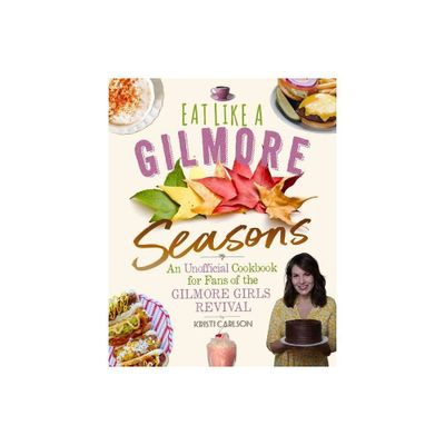 Eat Like a Gilmore: Seasons - by Kristi Carlson (Hardcover)