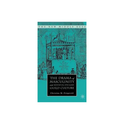 The Drama of Masculinity and Medieval English Guild Culture - (New Middle Ages) by C Fitzgerald (Hardcover)