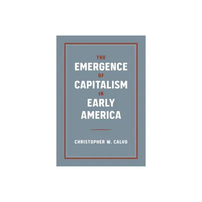 The Emergence of Capitalism in Early America - by Christopher W Calvo (Paperback)