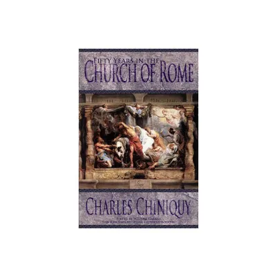 Fifty Years in the Church of Rome - by Charles Chiniquy (Paperback)