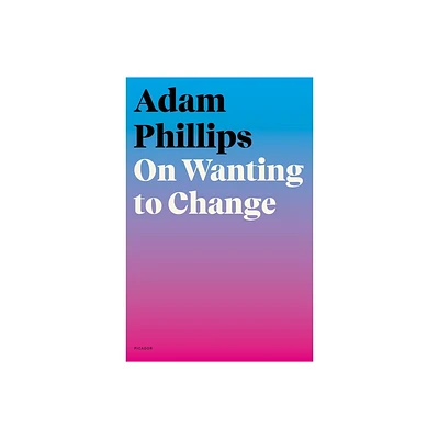 On Wanting to Change - by Adam Phillips (Paperback)