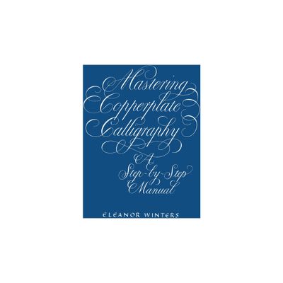 Mastering Copperplate Calligraphy - (Lettering, Calligraphy, Typography) by Eleanor Winters (Paperback)