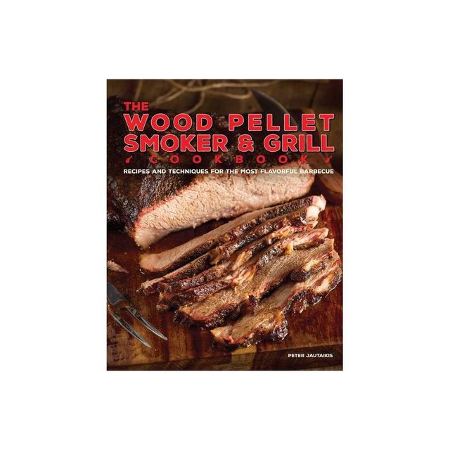 The Wood Pellet Smoker and Grill Cookbook - by Peter Jautaikis (Hardcover)