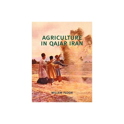 Agriculture in Qajar Iran - by Willem Floor (Paperback)