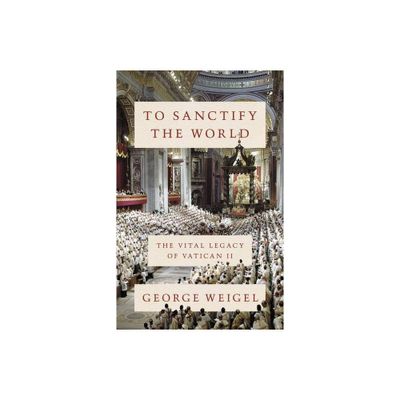 To Sanctify the World - by George Weigel (Hardcover)