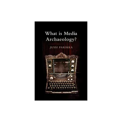 What Is Media Archaeology? - by Jussi Parikka (Hardcover)