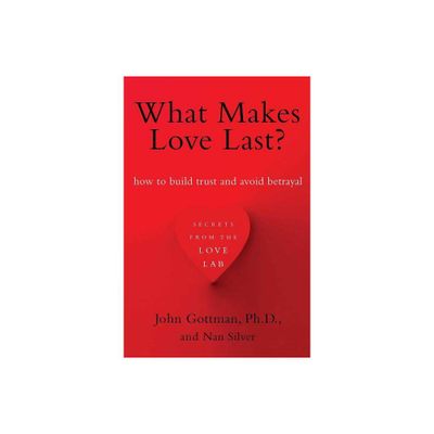 What Makes Love Last? - by John Gottman & Nan Silver (Paperback)