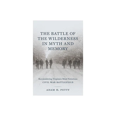 The Battle of the Wilderness in Myth and Memory - by Adam Petty (Hardcover)