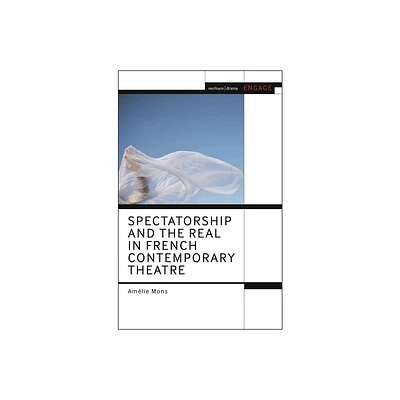 Spectatorship and the Real in French Contemporary Theatre - (Methuen Drama Engage) by Amlie Mons (Hardcover)