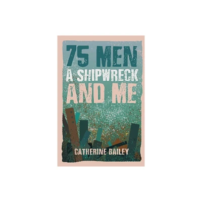 75 Men, A Shipwreck and Me - by Catherine Bailey (Paperback)