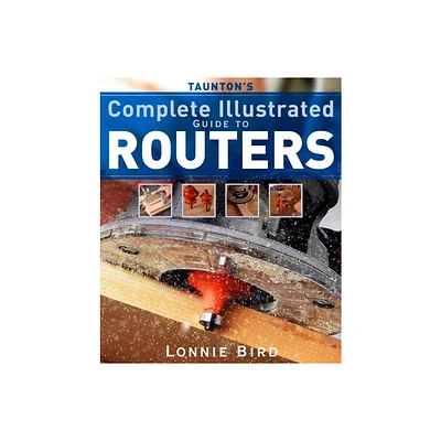 Tauntons Complete Illustrated Guide to Routers - (Complete Illustrated Guides (Taunton)) by Lonnie Bird (Paperback)