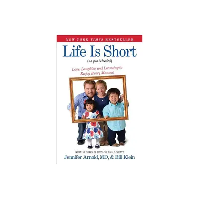 Life Is Short (No Pun Intended) - by Jennifer Arnold & Bill Klein (Paperback)