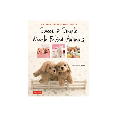 Sweet & Simple Needle Felted Animals - by Sachiko Susa (Paperback)