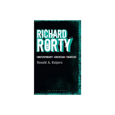 Richard Rorty - (Bloomsbury Contemporary American Thinkers) by Ronald A Kuipers (Paperback)