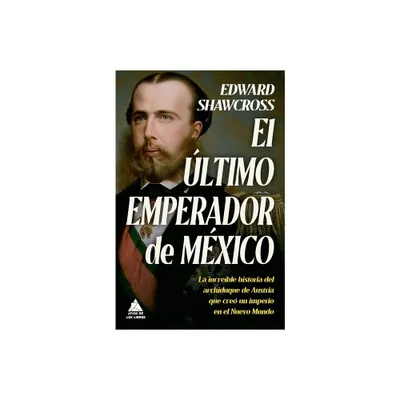 Ultimo Emperador de Mxico, El - by Edward Shawcross (Hardcover)