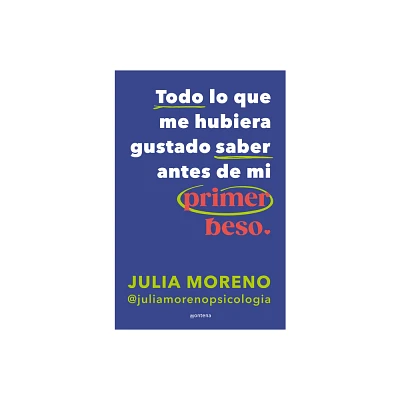 Todo Lo Que Me Hubiera Gustado Saber Antes de Mi Primer Beso / Everything I Wish I Had Known Before My First Kiss - by Julia Moreno (Paperback)