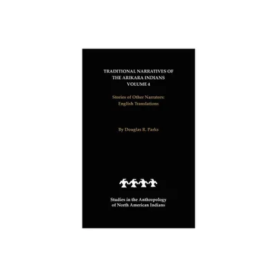 Traditional Narratives of the Arikara Indians, English Translations, Volume 4 - (Studies in the Anthropology of North American Indians) (Hardcover)