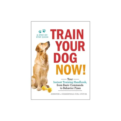 Train Your Dog Now! - by Jennifer L Summerfield (Paperback)