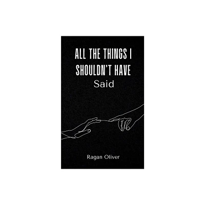 All The Things I Shouldnt Have Said - by Ragan Oliver (Paperback)