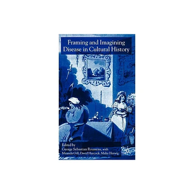 Framing and Imagining Disease in Cultural History - by G Rousseau & M Gill & D Haycock & M Herwig (Hardcover)