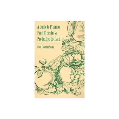 A Guide to Pruning Fruit Trees for a Productive Orchard - by Fred Coleman Sears (Paperback)