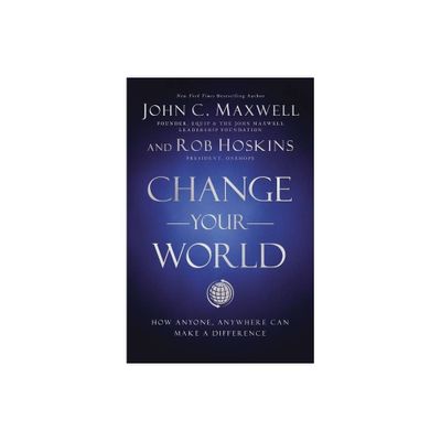 Change Your World - by John C Maxwell & Rob Hoskins (Hardcover)