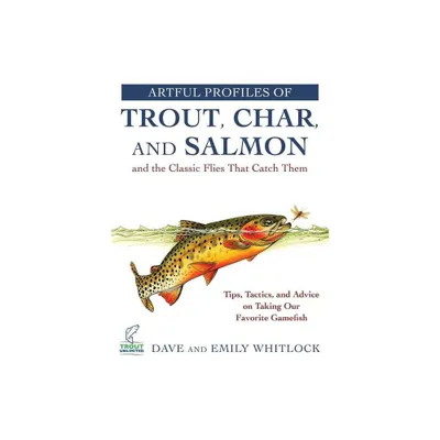 Artful Profiles of Trout, Char, and Salmon and the Classic Flies That Catch Them - by Dave Whitlock & Emily Whitlock (Paperback)