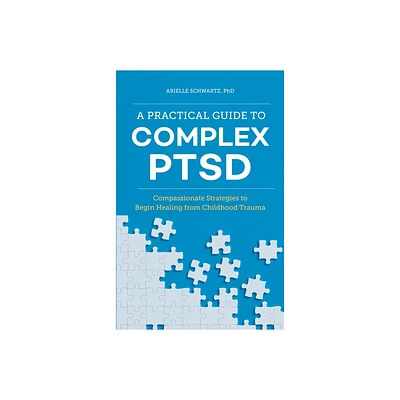 A Practical Guide to Complex Ptsd - (Healing Complex Ptsd) by Arielle Schwartz (Paperback)