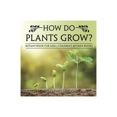 How Do Plants Grow? Botany Book for Kids Childrens Botany Books - by Baby Professor (Paperback)