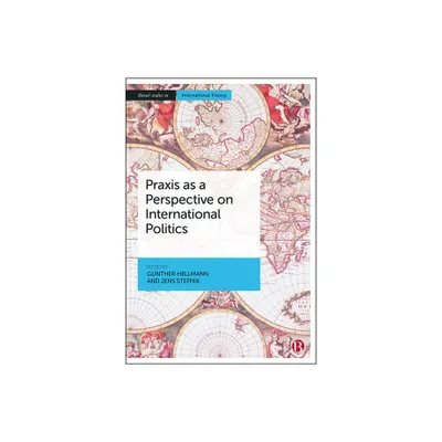 PRAXIS as a Perspective on International Politics - (Bristol Studies in International Theory) by Gunther Hellmann & Jens Steffek (Paperback)