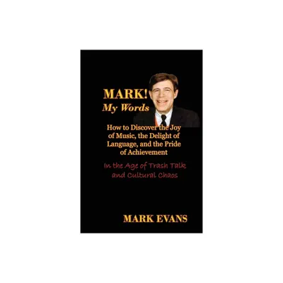 Mark! My Words (How to Discover the Joy of Music, the Delight of Language, and the Pride of Achievement in the Age of Trash Talk and Cultural Chaos)