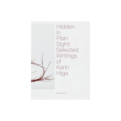 Hidden in Plain Sight: Selected Writings of Karin Higa - by Julie Ault (Hardcover)