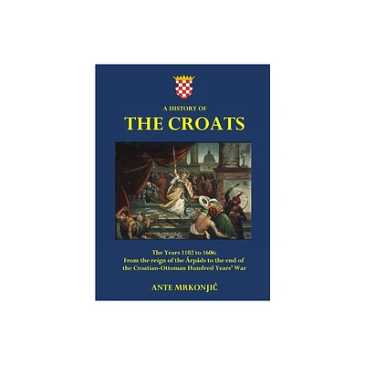 A History of The Croats - The Years 1102 to 1606 - Large Print by Ante Mrkonjic (Hardcover)