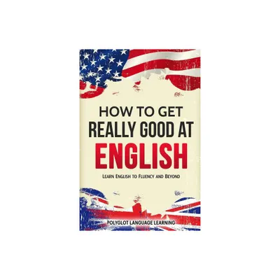 How to Get Really Good at English - by Language Learning Polyglot (Paperback)