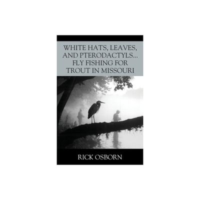 White Hats, Leaves, and Pterodactyls...Fly Fishing for Trout in Missouri - by Rick Osborn (Paperback)