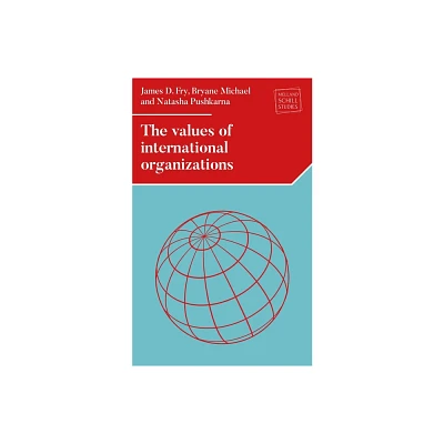 The Values of International Organizations - (Melland Schill Studies in International Law) by James D Fry & Bryane Michael & Natasha Pushkarna