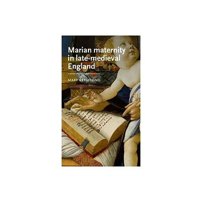 Marian Maternity in Late-Medieval England - (Manchester Medieval Literature and Culture) by Mary Beth Long (Hardcover)