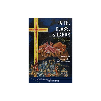 Faith, Class, and Labor - (Intersectionality and Theology) by Jin Young Choi & Joerg Rieger (Hardcover)