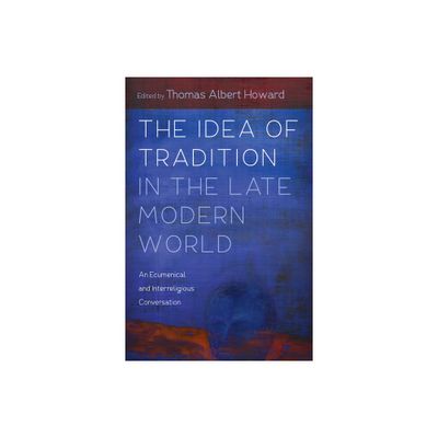 The Idea of Tradition in the Late Modern World - by Thomas Albert Howard (Paperback)