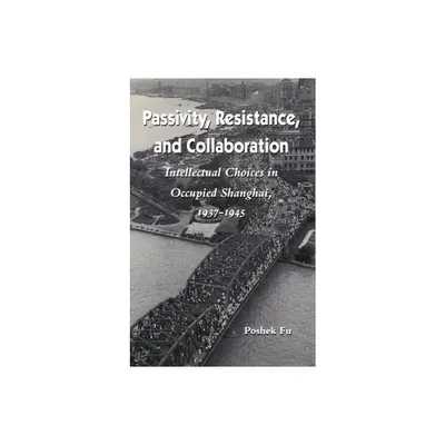 Passivity, Resistance, and Collaboration - by Poshek Fu (Paperback)